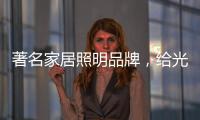 著名家居照明品牌，给光赋予智慧!