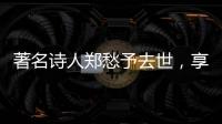 著名诗人郑愁予去世，享年92岁