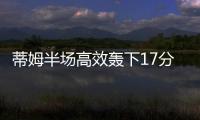 蒂姆半场高效轰下17分
，夏联首战便轰下篮网全队最高分