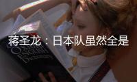 蒋圣龙
：日本队虽然全是J联赛球员，但他们的节奏快得超乎想象
