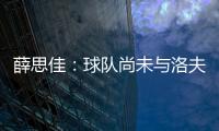 薛思佳
	：球队尚未与洛夫顿交流续约事宜 将在夏联结束后展开谈判