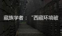 藏族学者：“西藏环境破坏论”是认识匮乏�、无的放矢的抹黑