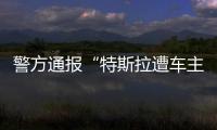 警方通报“特斯拉遭车主维权”	：一涉事女子被行拘5日