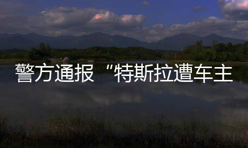 通报特民警立即赶赴现场处置