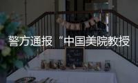 警方通报“中国美院教授酒后强奸女研究生”
：犯罪嫌疑人已被刑事拘留