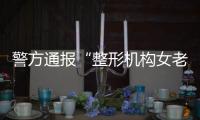 警方通报“整形机构女老板殴打顾客”：涉案人员到案
