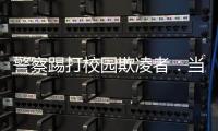 警察踢打校园欺凌者：当事人不愿返校�，派出所拒收锦旗