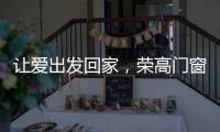 让爱出发回家，荣高门窗伴你一路平安!