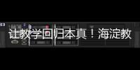 让教学回归本真！海淀教育这样做——