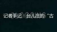 记者手记

：台儿庄的“古城新说”