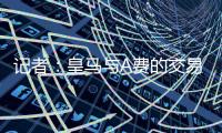 记者：皇马与A费的交易尽管未最终敲定，但比任何时候都接近达成