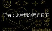 记者：米兰切尔西昨日下午接触探讨杰克逊
，中间人在努力促成转会