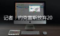 记者：约克雷斯放弃200万欧薪水，以便阿森纳用这笔钱提升报价