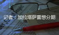 记者	：加拉塔萨雷想分期付7500万欧签奥斯梅恩，那不勒斯拒绝