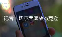 记者
：切尔西愿放杰克逊离队&估价7000万欧，曼联
、维拉等队有意