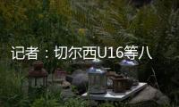 记者：切尔西U16等八支梯队即将征战上海“明日之星”冠军杯