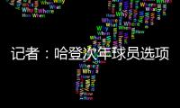 记者：哈登次年球员选项价值4230万美元，但仅1330万美元保障