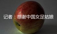 记者：感谢中国女足姑娘们的坚韧
，但无法感谢这支球队的主教练
