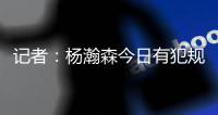 记者	�：杨瀚森今日有犯规困扰，灰熊后卫比昨天勇士强硬了不止一个级别