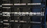 记者：杰克逊不是米兰目标，塔雷寻找身体对抗更强+价格更低前锋