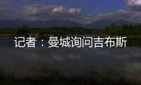 记者：曼城询问吉布斯