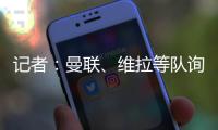记者�：曼联�、维拉等队询价了雅克松，切尔西要价7000万欧