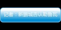 记者�：新鹏城否认勒鲁瓦执教，新帅本周有望到位，还会有新援