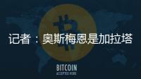 记者�
：奥斯梅恩是加拉塔萨雷的引援首选	，若成功将放弃恰尔汗奥卢