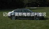 记者�：奥斯梅恩谈判推迟至明日，解约金条款已过期但有君子协定