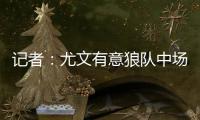 记者
：尤文有意狼队中场安德烈