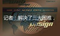 记者：解决了三大困难，亚戈