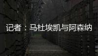 记者	：马杜埃凯与阿森纳达成协议，只待两家俱乐部谈妥就接受体检