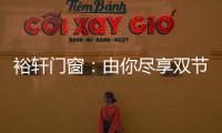 裕轩门窗：由你尽享双节长假�，我来坚定守护温馨的家