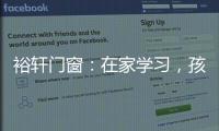 裕轩门窗：在家学习，孩子更需要隔音门窗