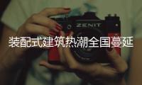 装配式建筑热潮全国蔓延
，北京市率先做出规划