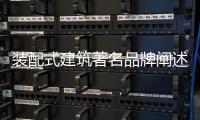 装配式建筑著名品牌阐述
：装配式建筑的管理和设计