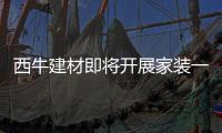 西牛建材即将开展家装一体化施工服务培训，助力工艺
、服务双升级