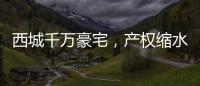 西城千万豪宅，产权缩水了