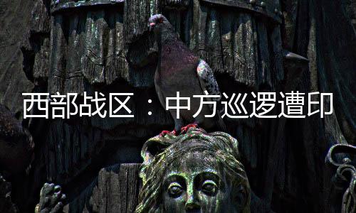 战区中方遭印阻据我们了解