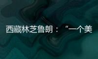 西藏林芝鲁朗	：“一个美得让人不想家的地方”