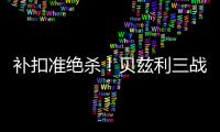补扣准绝杀	
！贝兹利三战53+26+7帽获盛赞 湖媒盼佩总给训练营合同