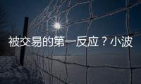被交易的第一反应
？小波特
：我不是焦虑的人 得知消息直接睡觉了