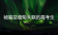 被骗至缅甸失联的高考生行程曝光：飞抵昆明后有人给他500元住酒店，多次给好友发定位却不让告知父母