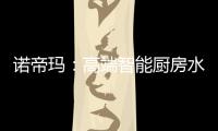 诺帝玛
：高端智能厨房水槽系统专家