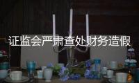 证监会严肃查处财务造假案件，首次对配合造假方同步追责