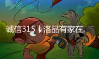 诚信315丨洛品有家在行动�，每一款产品都是承诺！
