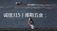诚信315丨库勒五金：匠心质造
，让每一扇门窗用上好五金