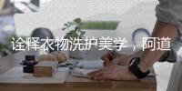 诠释衣物洗护美学，阿道夫·蒂姆森赋予“香水衣”的新境界