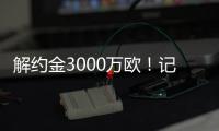 解约金3000万欧
！记者：小孔塞桑可以获得自己转会费的20%分成