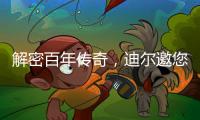 解密百年传奇
，迪尔邀您加入探索之旅�	！